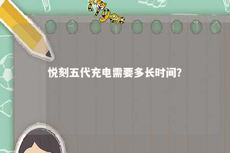 悦刻五代充电需要多长时间？ 